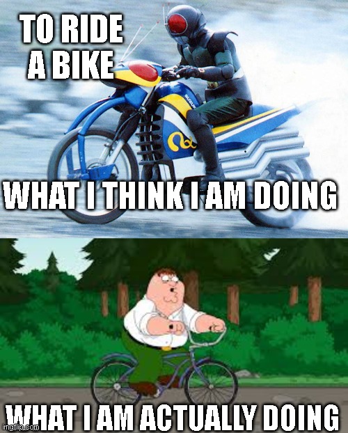 Kamen Rider | TO RIDE A BIKE; WHAT I THINK I AM DOING; WHAT I AM ACTUALLY DOING | image tagged in family guy,kamen rider,bike | made w/ Imgflip meme maker