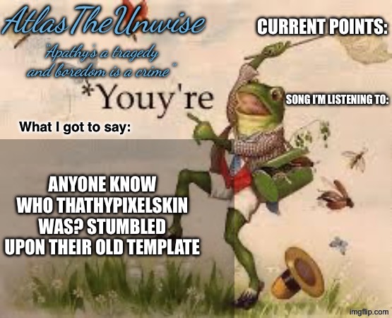 Prob just some random | ANYONE KNOW WHO THATHYPIXELSKIN WAS? STUMBLED UPON THEIR OLD TEMPLATE | image tagged in atlastheunwise announcement | made w/ Imgflip meme maker