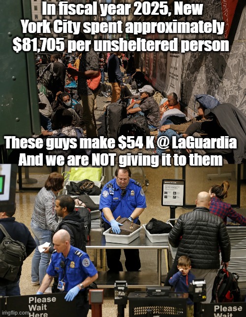 What a Country | In fiscal year 2025, New York City spent approximately $81,705 per unsheltered person; These guys make $54 K @ LaGuardia
And we are NOT giving it to them | image tagged in homeless vs tsa agents meme,plus they get free crack pipes | made w/ Imgflip meme maker