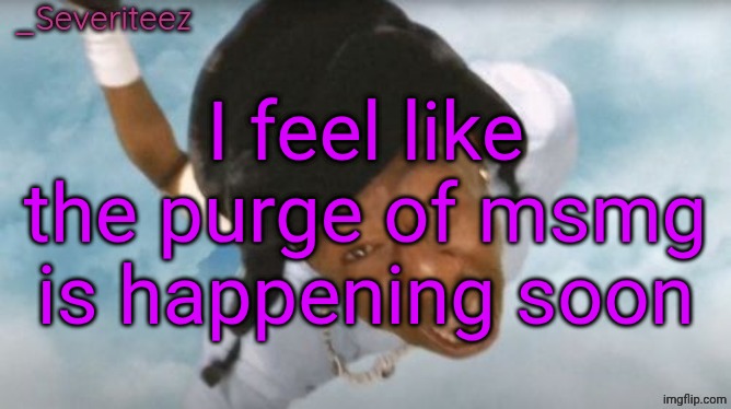 19/05/2026 I'm calling it | I feel like the purge of msmg is happening soon | image tagged in severiteez tyler the uncreative announcement template | made w/ Imgflip meme maker