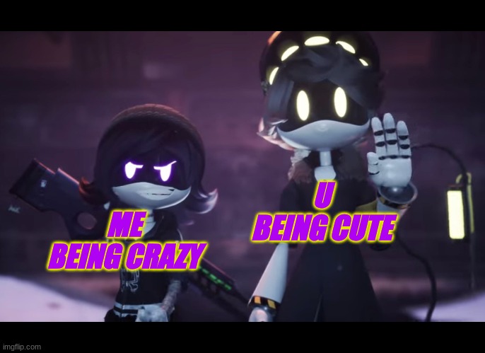 Murder Drones | U BEING CUTE; ME BEING CRAZY | image tagged in murder drones | made w/ Imgflip meme maker