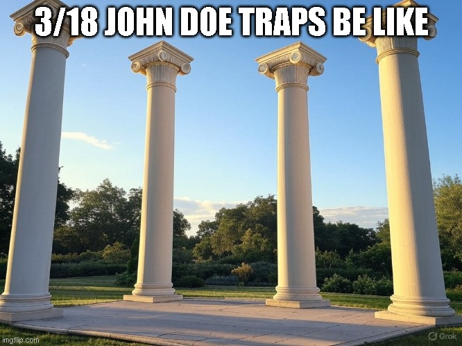 4 pillars | 3/18 JOHN DOE TRAPS BE LIKE | image tagged in 4 pillars | made w/ Imgflip meme maker