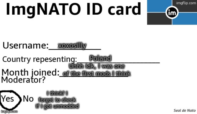 ImgNATO ID card | xoxosilly; Poland; Uhhh idk, I was one of the first mods I think; I think? I forgot to check if I got unmodded | image tagged in imgnato id card | made w/ Imgflip meme maker