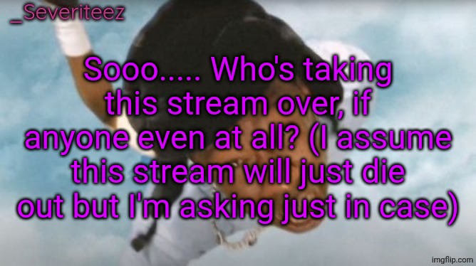 Severiteez Tyler the uncreative announcement template | Sooo..... Who's taking this stream over, if anyone even at all? (I assume this stream will just die out but I'm asking just in case) | image tagged in severiteez tyler the uncreative announcement template | made w/ Imgflip meme maker