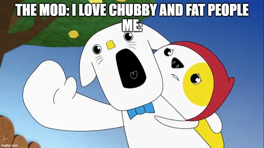 I am not good enough | THE MOD: I LOVE CHUBBY AND FAT PEOPLE
ME: | image tagged in liddo screams | made w/ Imgflip meme maker