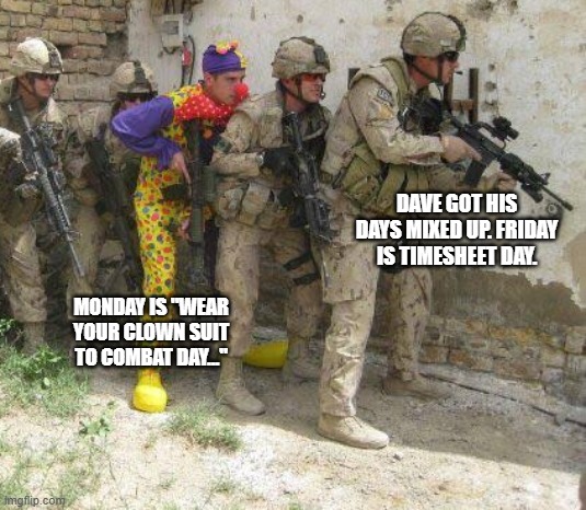 Army clown | DAVE GOT HIS DAYS MIXED UP. FRIDAY IS TIMESHEET DAY. MONDAY IS "WEAR YOUR CLOWN SUIT TO COMBAT DAY..." | image tagged in army clown | made w/ Imgflip meme maker