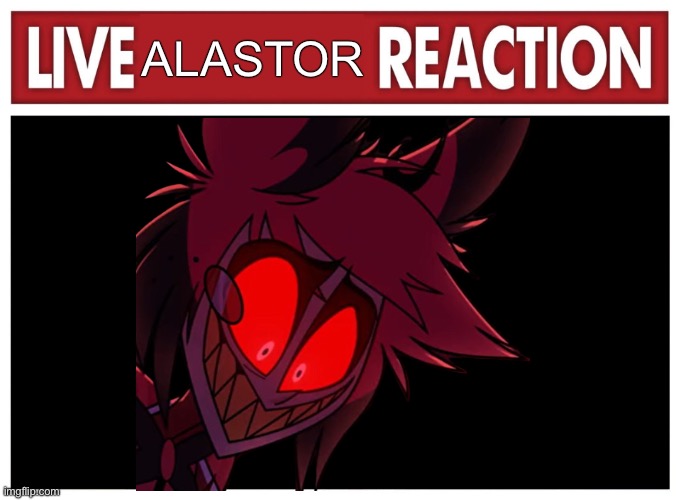 Live reaction | ALASTOR | image tagged in live reaction | made w/ Imgflip meme maker