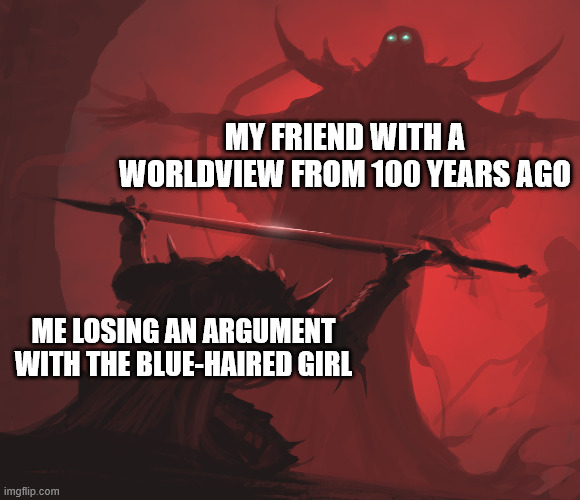 meme | MY FRIEND WITH A WORLDVIEW FROM 100 YEARS AGO; ME LOSING AN ARGUMENT WITH THE BLUE-HAIRED GIRL | image tagged in master's blessing hd | made w/ Imgflip meme maker