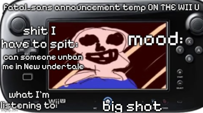 fatal_sans announcement temp ON THE WII U | can someone unban me in New undertale; big shot | image tagged in fatal_sans announcement temp on the wii u | made w/ Imgflip meme maker