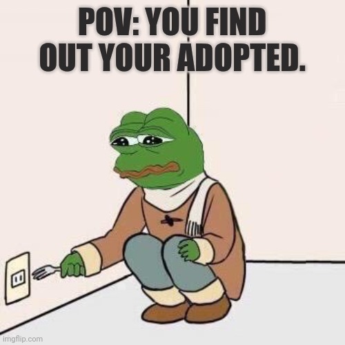 RIP | POV: YOU FIND OUT YOUR ADOPTED. | image tagged in sad pepe suicide | made w/ Imgflip meme maker