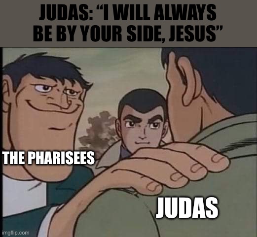 Judas Iscariot | JUDAS: “I WILL ALWAYS BE BY YOUR SIDE, JESUS”; THE PHARISEES; JUDAS | image tagged in hand on shoulder guy | made w/ Imgflip meme maker