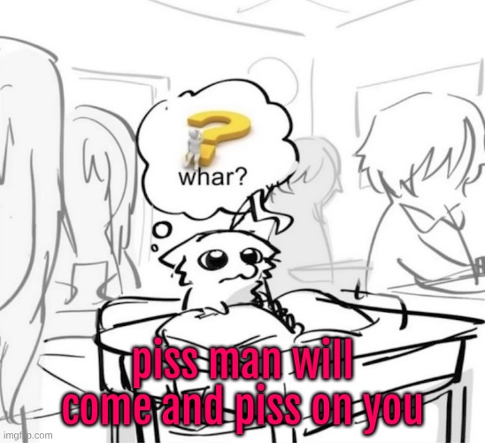 heed my warning, before it is too late | piss man will come and piss on you | image tagged in whar | made w/ Imgflip meme maker