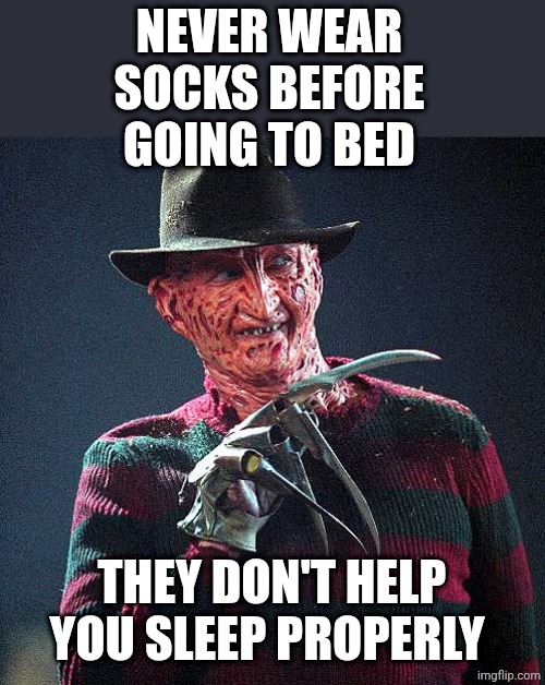 Freddy Krueger | NEVER WEAR SOCKS BEFORE GOING TO BED THEY DON'T HELP YOU SLEEP PROPERLY | image tagged in freddy krueger | made w/ Imgflip meme maker