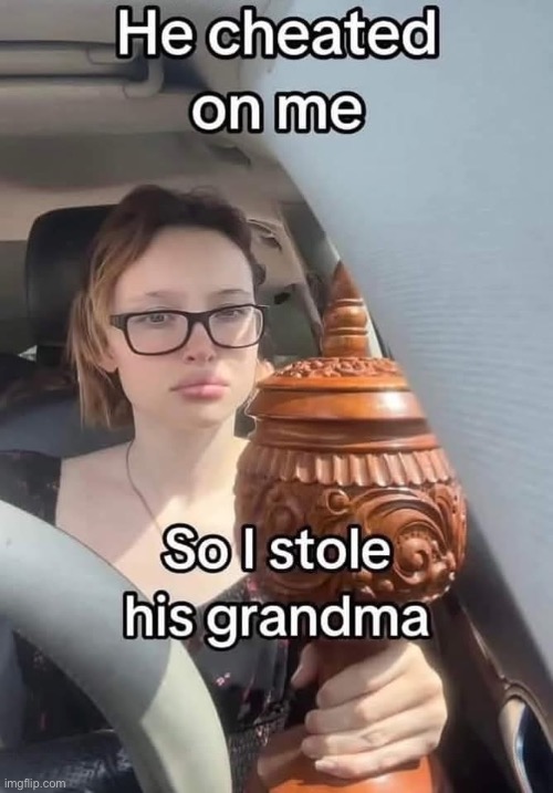 Cheater | image tagged in cheater,stolen,ashes,grandma,dead | made w/ Imgflip meme maker