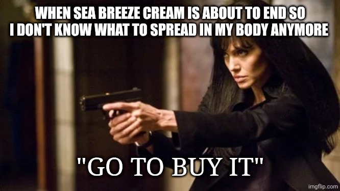 Angelina Jolie | WHEN SEA BREEZE CREAM IS ABOUT TO END SO I DON'T KNOW WHAT TO SPREAD IN MY BODY ANYMORE; "GO TO BUY IT" | image tagged in angelina jolie | made w/ Imgflip meme maker