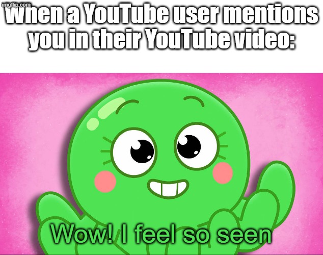 This happens to me quite often, though. | When a YouTube user mentions you in their YouTube video:; Wow! I feel so seen | image tagged in memes,youtube,baby shark,youtuber | made w/ Imgflip meme maker