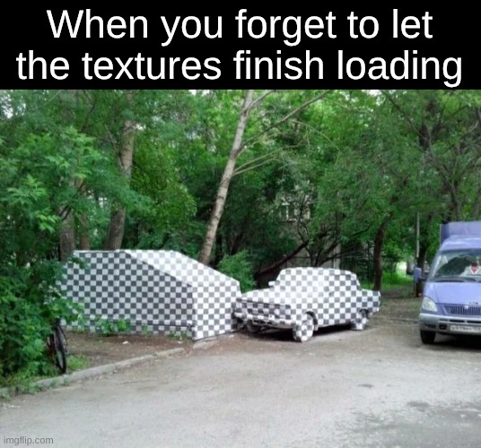real | When you forget to let the textures finish loading | image tagged in textures | made w/ Imgflip meme maker