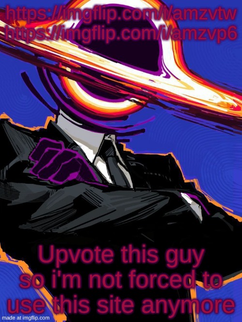 Supermassive | https://imgflip.com/i/amzvtw
https://imgflip.com/i/amzvp6; Upvote this guy so i'm not forced to use this site anymore | image tagged in supermassive | made w/ Imgflip meme maker