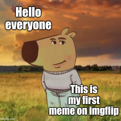 My very first... | Hello everyone; This is my first meme on imgflip | image tagged in chill guy,memes,first meme | made w/ Imgflip meme maker