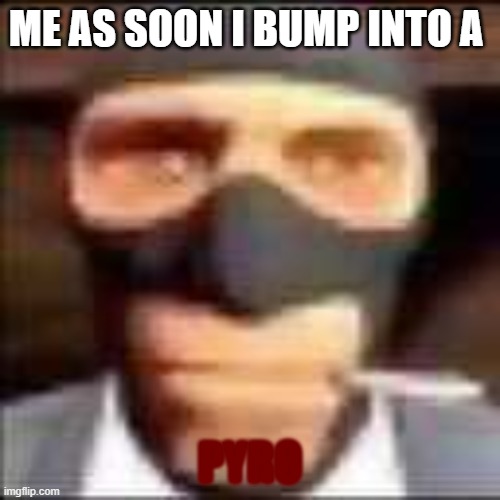 spi | ME AS SOON I BUMP INTO A; PYRO | image tagged in spi | made w/ Imgflip meme maker