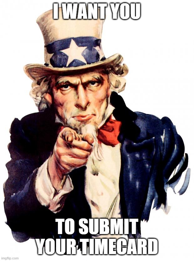 Uncle Sam Meme | I WANT YOU; TO SUBMIT YOUR TIMECARD | image tagged in memes,uncle sam | made w/ Imgflip meme maker
