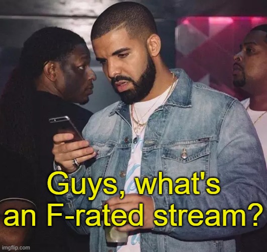 . | Guys, what's an F-rated stream? | image tagged in drake looking at phone upset | made w/ Imgflip meme maker