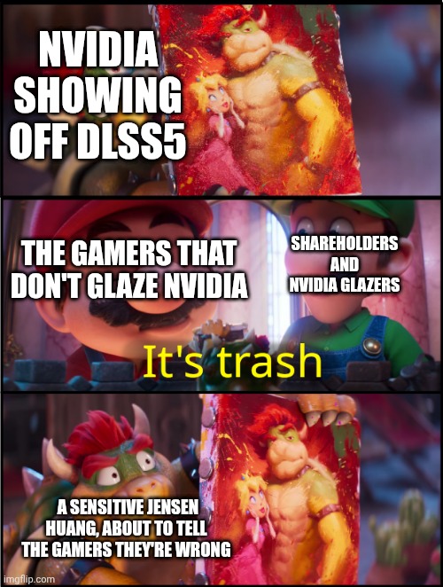 Bowser Painting | NVIDIA SHOWING OFF DLSS5; THE GAMERS THAT DON'T GLAZE NVIDIA; SHAREHOLDERS AND NVIDIA GLAZERS; A SENSITIVE JENSEN HUANG, ABOUT TO TELL THE GAMERS THEY'RE WRONG | image tagged in bowser painting | made w/ Imgflip meme maker