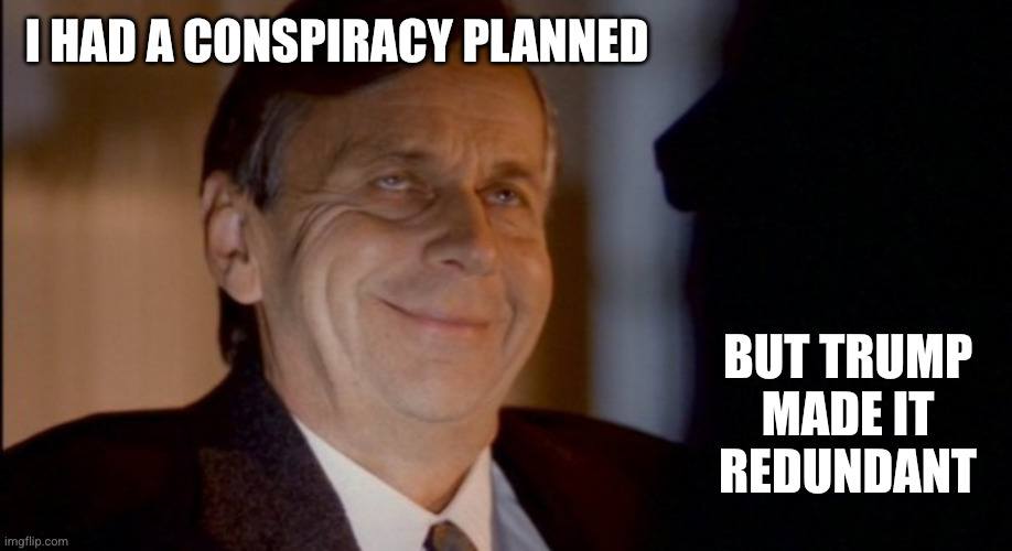 Chaos Trump is doing all of the Deep State's work | I HAD A CONSPIRACY PLANNED; BUT TRUMP MADE IT REDUNDANT | image tagged in cigarette smoking man,straw man,deep state,put your feet up,memes,conspiracy theory | made w/ Imgflip meme maker