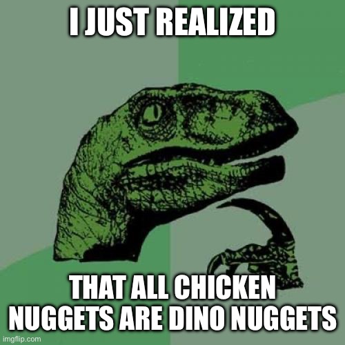 All chicken nuggets are dino nuggets | I JUST REALIZED; THAT ALL CHICKEN NUGGETS ARE DINO NUGGETS | image tagged in memes,philosoraptor,dinosaur,chicken nuggets | made w/ Imgflip meme maker