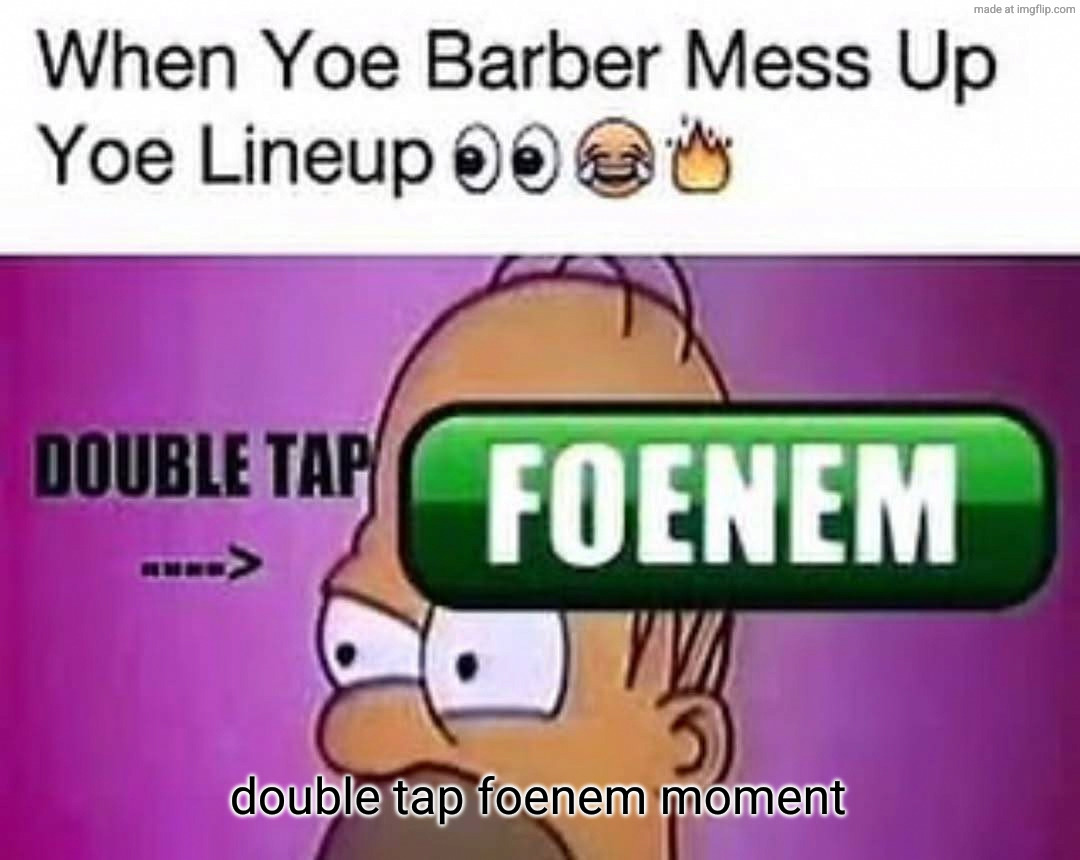 when yoe barber mess up yoe lineup | double tap foenem moment | image tagged in when yoe barber mess up yoe lineup | made w/ Imgflip meme maker