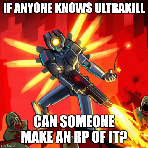 IF ANYONE KNOWS ULTRAKILL; CAN SOMEONE MAKE AN RP OF IT? | made w/ Imgflip meme maker