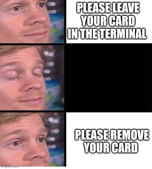Hurry up and wait to hurry up | PLEASE LEAVE YOUR CARD IN THE TERMINAL; PLEASE REMOVE YOUR CARD | image tagged in blinking guy vertical blank,credit card | made w/ Imgflip meme maker