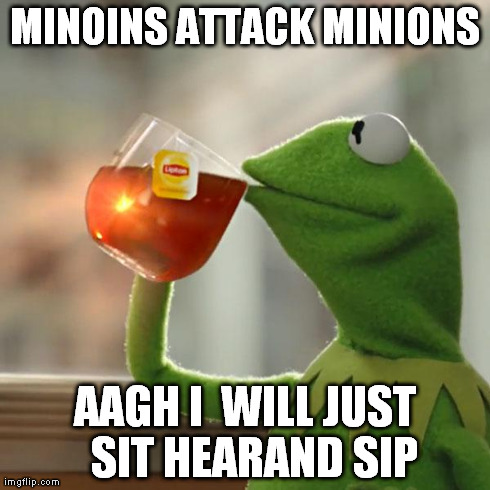 MINOINS ATTACK MINIONS AAGH I  WILL JUST  SIT HEARAND SIP | image tagged in memes,but thats none of my business,kermit the frog | made w/ Imgflip meme maker
