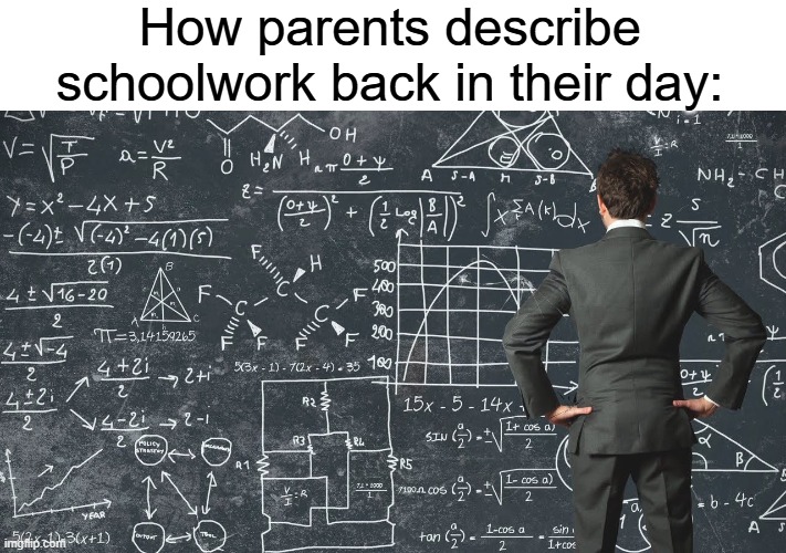 explaining my work schedule | How parents describe schoolwork back in their day: | image tagged in explaining my work schedule | made w/ Imgflip meme maker