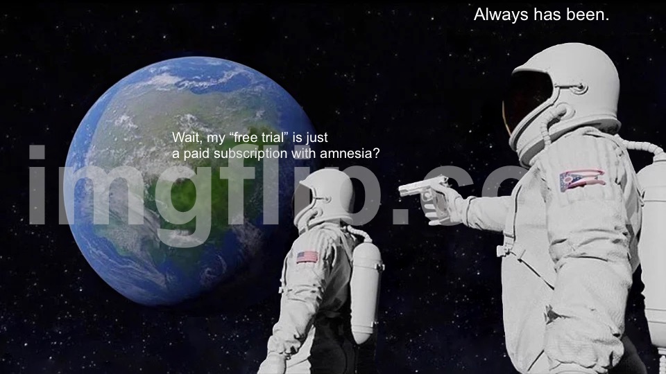 Wait, my “free trial” is just a paid subscription with amnesia? | Always has been. Wait, my “free trial” is just a paid subscription with amnesia? | image tagged in memes,always has been,amnesia,subscribe,television series,your free trial of living has ended | made w/ Imgflip meme maker