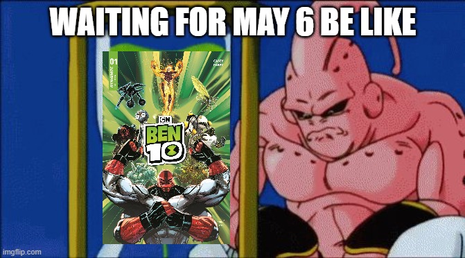 Majin Buu waiting on Ben 10 Dynamite | WAITING FOR MAY 6 BE LIKE | image tagged in majin buu waiting,ben 10 | made w/ Imgflip meme maker