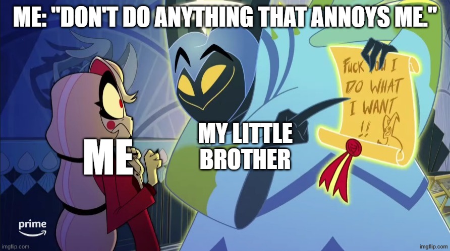 this is a repost plz imgflip don't take this down | ME: "DON'T DO ANYTHING THAT ANNOYS ME."; MY LITTLE BROTHER; ME | image tagged in fck you i do what i want,hazbin hotel,funny memes,repost,little brother,so true memes | made w/ Imgflip meme maker