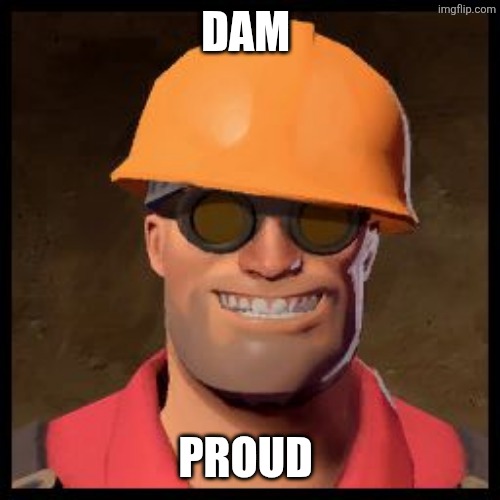 DAM PROUD | image tagged in engineer tf2 | made w/ Imgflip meme maker