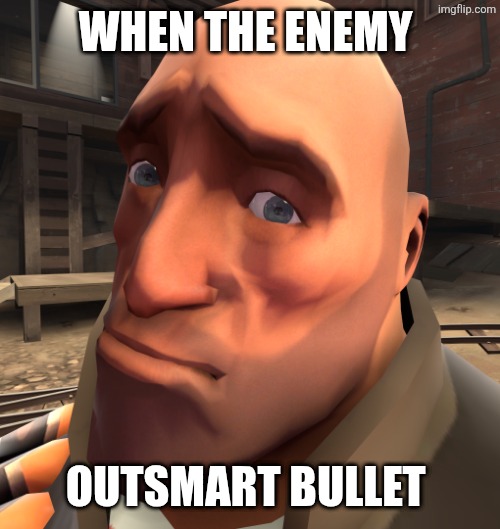 Heavy is sad cuz blu scout doged bullet | WHEN THE ENEMY; OUTSMART BULLET | image tagged in no anime | made w/ Imgflip meme maker
