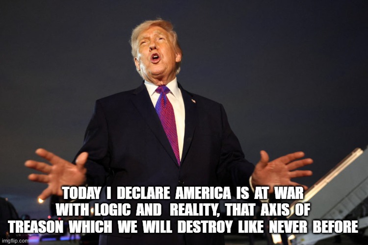 The Enemy Within | TODAY  I  DECLARE  AMERICA  IS  AT  WAR  WITH  LOGIC  AND   REALITY,  THAT  AXIS  OF  TREASON  WHICH  WE  WILL  DESTROY  LIKE  NEVER  BEFORE | image tagged in enemies | made w/ Imgflip meme maker