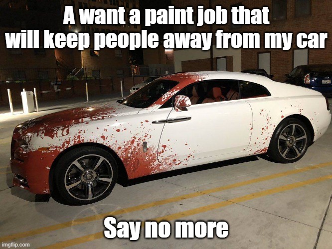 Paint Job | A want a paint job that will keep people away from my car; Say no more | image tagged in car,introvert,paint,splat | made w/ Imgflip meme maker