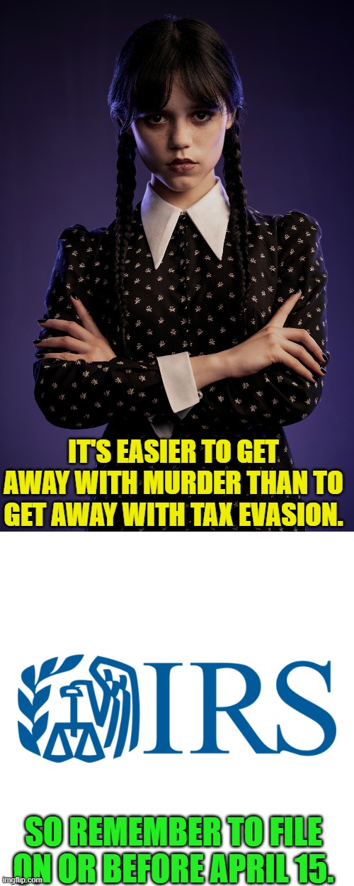 She knows what she's talking about | IT'S EASIER TO GET AWAY WITH MURDER THAN TO GET AWAY WITH TAX EVASION. SO REMEMBER TO FILE
ON OR BEFORE APRIL 15. | image tagged in wednesday,irs,taxes,jenna ortega,psa,dark humor | made w/ Imgflip meme maker
