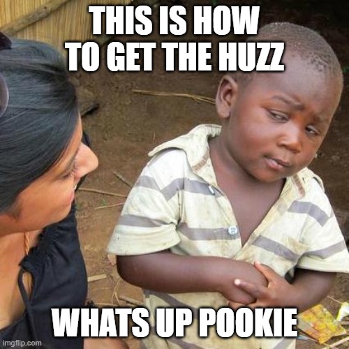 huzz technice | THIS IS HOW TO GET THE HUZZ; WHATS UP POOKIE | image tagged in memes,third world skeptical kid | made w/ Imgflip meme maker
