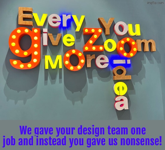 What nonsensical mumbo jumbo are they attempting to say here? | We gave your design team one job and instead you gave us nonsense! | image tagged in you had one job,dafuq did i just read,do you are have stupid,mumbo jumbo,duhhh dumbass,design fails | made w/ Imgflip meme maker