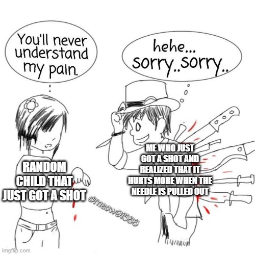 No like actually it be hurting a lot more when the needle is pulled out of your arm | ME WHO JUST GOT A SHOT AND REALIZED THAT IT HURTS MORE WHEN THE NEEDLE IS PULLED OUT; RANDOM CHILD THAT JUST GOT A SHOT | image tagged in you'll never understand my pain | made w/ Imgflip meme maker