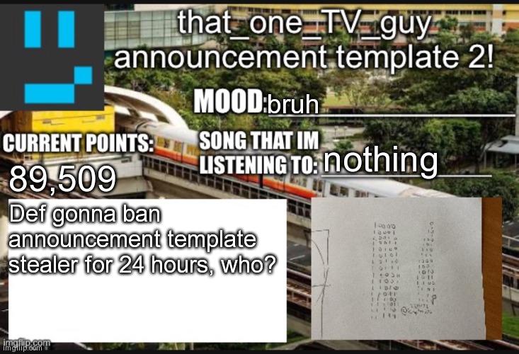 that_one_TV_guy new announcement template | bruh; nothing; 89,509; Def gonna ban announcement template stealer for 24 hours, who? | image tagged in that_one_tv_guy new announcement template | made w/ Imgflip meme maker
