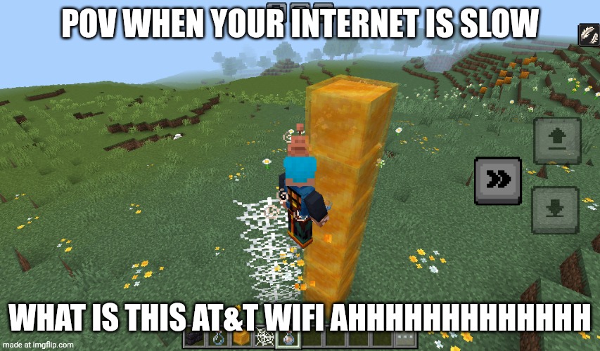 When your Internet is slow | POV WHEN YOUR INTERNET IS SLOW; WHAT IS THIS AT&T WIFI AHHHHHHHHHHHHH | image tagged in minecraft,internet,slow | made w/ Imgflip meme maker