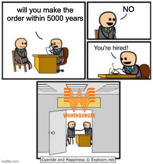 whataburger | NO; will you make the order within 5000 years | image tagged in your hired | made w/ Imgflip meme maker