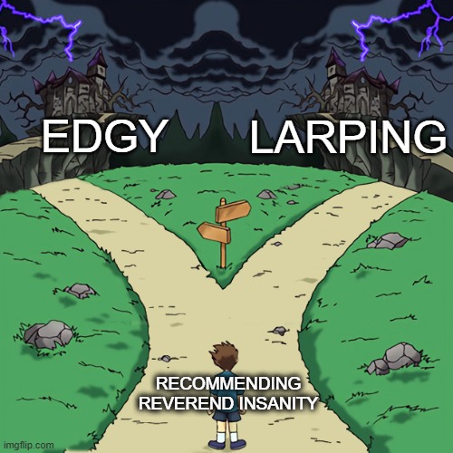 Two paths | EDGY; LARPING; RECOMMENDING REVEREND INSANITY | image tagged in two paths | made w/ Imgflip meme maker