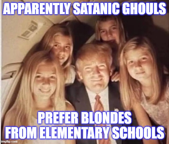 Beasts Prefer Blondes Too... | APPARENTLY SATANIC GHOULS; PREFER BLONDES FROM ELEMENTARY SCHOOLS | image tagged in politics,nwo police state,abrahamic religions,faith | made w/ Imgflip meme maker